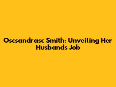 Oscsandrasc Smith: Unveiling Her Husband's Job