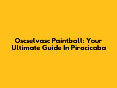 Oscselvasc Paintball: Your Ultimate Guide In Piracicaba