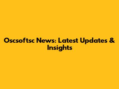 Oscsoftsc News: Latest Updates & Insights