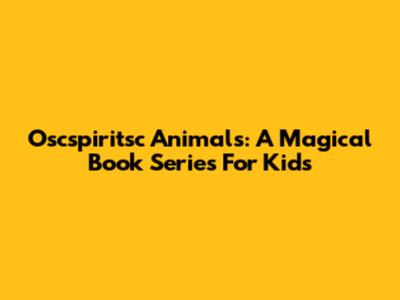 Oscspiritsc Animals: A Magical Book Series For Kids