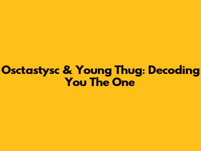 Osctastysc & Young Thug: Decoding 'You The One'