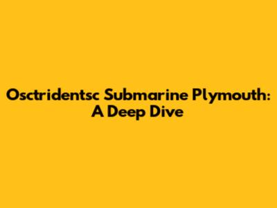 Osctridentsc Submarine Plymouth: A Deep Dive