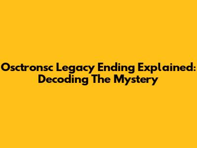 Osctronsc Legacy Ending Explained: Decoding The Mystery