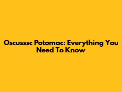 Oscusssc Potomac: Everything You Need To Know