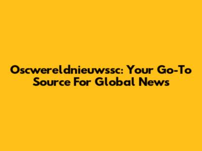 Oscwereldnieuwssc: Your Go-To Source For Global News