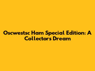 Oscwestsc Ham Special Edition: A Collector's Dream