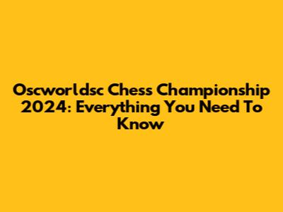 Oscworldsc Chess Championship 2024: Everything You Need To Know