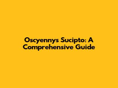 Oscyenny's Sucipto: A Comprehensive Guide