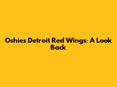 Oshie's Detroit Red Wings: A Look Back