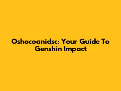 Oshocoanidsc: Your Guide To Genshin Impact