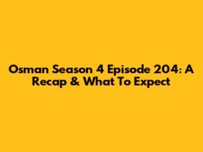Osman Season 4 Episode 204: A Recap & What To Expect