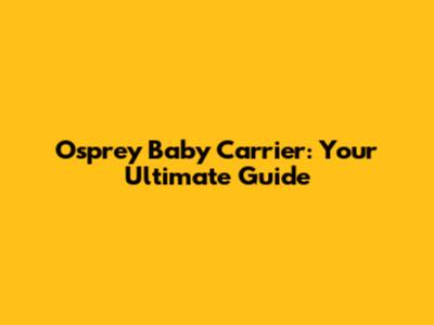 Osprey Baby Carrier: Your Ultimate Guide