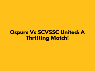 Ospurs Vs SCVSSC United: A Thrilling Match!