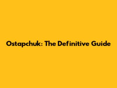 Ostapchuk: The Definitive Guide