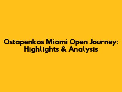 Ostapenko's Miami Open Journey: Highlights & Analysis