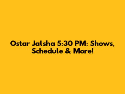 Ostar Jalsha 5:30 PM: Shows, Schedule & More!