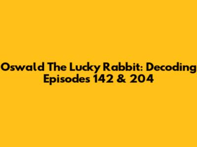Oswald The Lucky Rabbit: Decoding Episodes 142 & 204