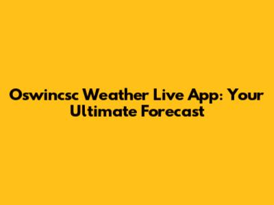 Oswincsc Weather Live App: Your Ultimate Forecast