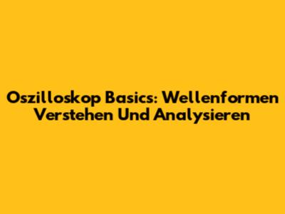 Oszilloskop Basics: Wellenformen Verstehen Und Analysieren
