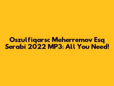 Oszulfiqarsc Meherremov Esq Serabi 2022 MP3: All You Need!