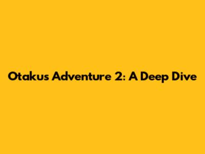 Otaku's Adventure 2: A Deep Dive