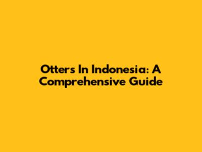 Otters In Indonesia: A Comprehensive Guide