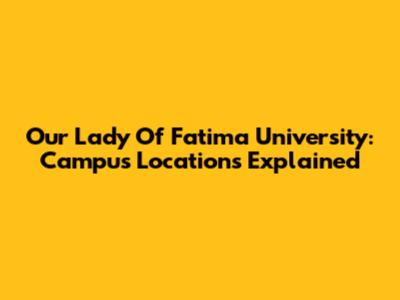 Our Lady Of Fatima University: Campus Locations Explained