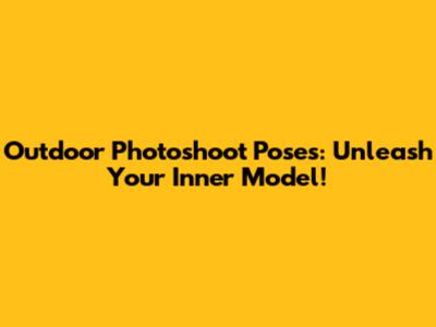 Outdoor Photoshoot Poses: Unleash Your Inner Model!
