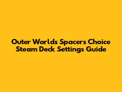 Outer Worlds Spacer's Choice Steam Deck Settings Guide