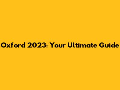 Oxford 2023: Your Ultimate Guide