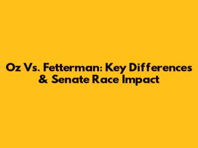 Oz Vs. Fetterman: Key Differences & Senate Race Impact