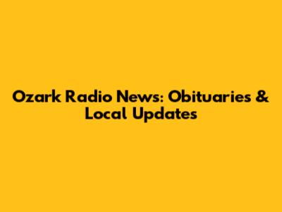 Ozark Radio News: Obituaries & Local Updates