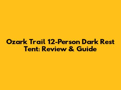 Ozark Trail 12-Person Dark Rest Tent: Review & Guide