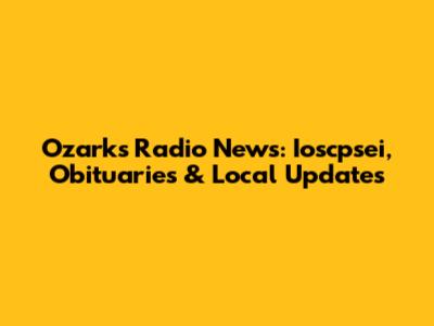 Ozarks Radio News: Ioscpsei, Obituaries & Local Updates