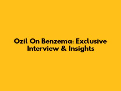 Ozil On Benzema: Exclusive Interview & Insights