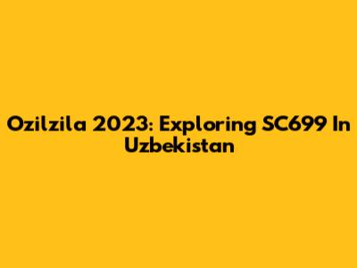 Ozilzila 2023: Exploring SC699 In Uzbekistan