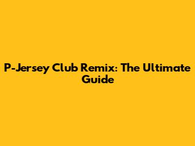 P-Jersey Club Remix: The Ultimate Guide