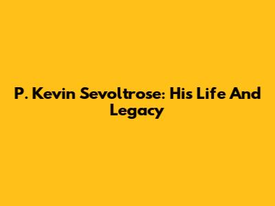 P. Kevin Sevoltrose: His Life And Legacy