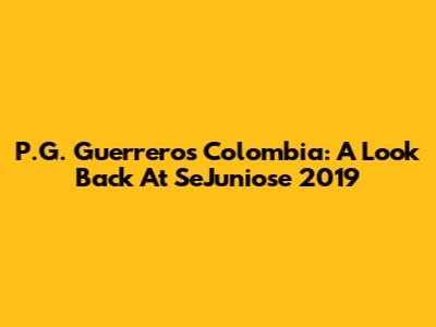 P.G. Guerreros Colombia: A Look Back At SeJuniose 2019