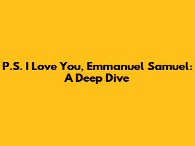 P.S. I Love You, Emmanuel Samuel: A Deep Dive
