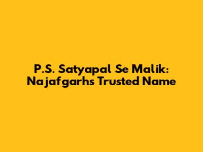 P.S. Satyapal Se Malik: Najafgarh's Trusted Name