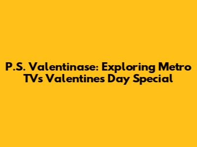 P.S. Valentinase: Exploring Metro TV's Valentine's Day Special