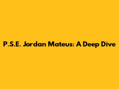 P.S.E. Jordan Mateus: A Deep Dive