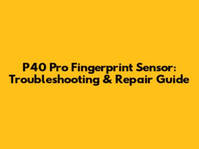 P40 Pro Fingerprint Sensor: Troubleshooting & Repair Guide