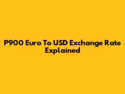 P900 Euro To USD Exchange Rate Explained