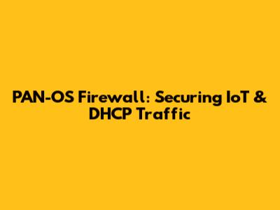 PAN-OS Firewall: Securing IoT & DHCP Traffic