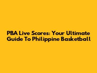 PBA Live Scores: Your Ultimate Guide To Philippine Basketball