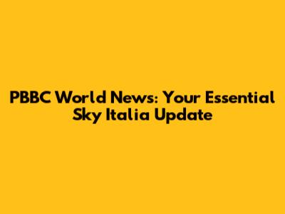 PBBC World News: Your Essential Sky Italia Update