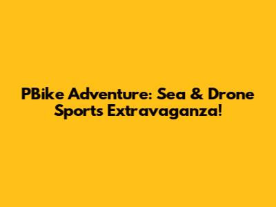 PBike Adventure: Sea & Drone Sports Extravaganza!