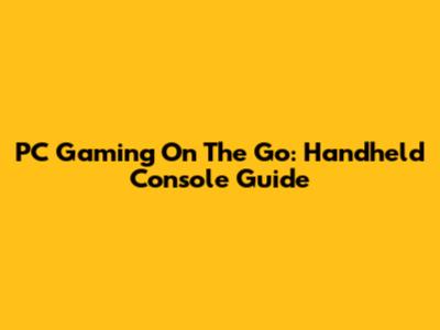 PC Gaming On The Go: Handheld Console Guide